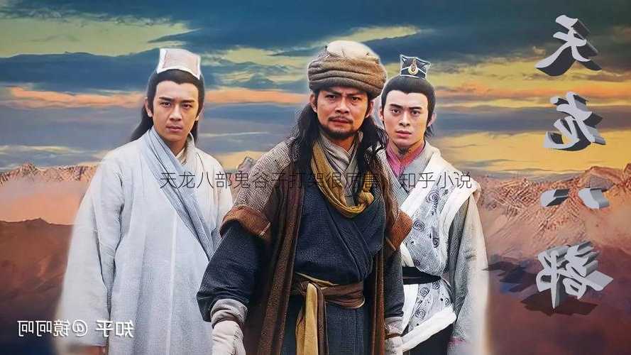 天龙八部鬼谷子打架很厉害,知乎小说